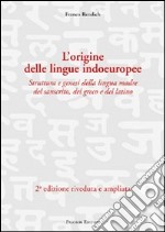 L'origine delle lingue indoeuropee. Struttura e genesi della lingua madre del sanscrito, del greco e del latino libro