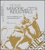 Roma. Memorie della città industriale. Storia e riuso di fabbriche e servizi nei primi quartieri produttivi. Ediz. illustrata libro