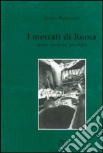 I mercati di roma. Storie, profumi, prodotti