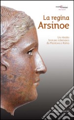 La regina Arsinoe. Un ritratto bronzeo tolemaico da Mantova a Roma libro usato