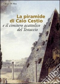 La piramide di Caio Cestio e il cimitero acattolico del Testaccio. Trasformazione di un'immagine tra vedutismo e genius loci. Ediz. illustrata