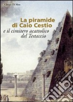 La piramide di Caio Cestio e il cimitero acattolico del Testaccio. Trasformazione di un'immagine tra vedutismo e genius loci. Ediz. illustrata libro