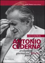 Antonio Cederna. Archeologo, giornalista, uomo, poeta. Scritti per Roma