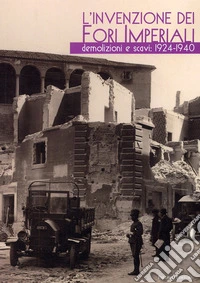 L'invenzione dei fori imperiali. Demolizioni e scavi: 1924-1940 libro