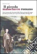 Il Piccolo mamelucco romano. Storie romanesche di principi della chiesa, principi del sangue, fanciulle pericolanti, grevi e grevetti nella Roma del papa-re libro