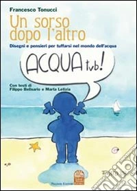 Un sorso dopo l'altro. Disegni e pensieri per tuffarsi nel mondo dell'acqua. Ediz. illustrata libro