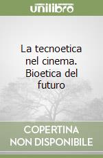 La tecnoetica nel cinema. Bioetica del futuro libro