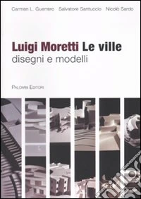 Luigi Moretti. Le ville. Disegni e modelli. Ediz. illustrata