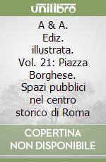 A & A. Ediz. illustrata. Vol. 21: Piazza Borghese. Spazi pubblici nel centro storico di Roma libro