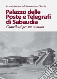 Palazzo delle poste e telegrafi di Sabaudia. Contributi per un restauro libro