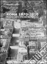 Roma 1870-2010. Itinerari nella città che si traforma. Ediz. illustrata libro