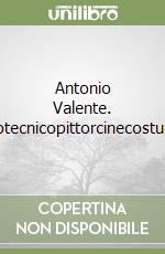 Antonio Valente. Archiscenotecnicopittorcinecostumistartista libro