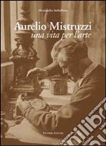 Aurelio Mistruzzi. Una vita per l'arte