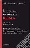 La donna su misura. Roma. 220 luoghi della Capitale dove la donna può farsi realizzare abiti e accessori su misura libro