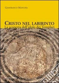 Cristo nel labirinto. La scoperta dell'idolo dei Templari