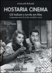 Hostaria cinema. Gli italiani a tavola nei film. Cinquanta anni di ricette, aneddoti, storie libro
