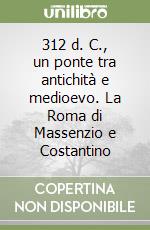 312 d. C., un ponte tra antichità e medioevo. La Roma di Massenzio e Costantino libro