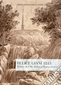 Felice Giani 1813. Vedute di Villa Aldini a Montmorency. Ediz. illustrata libro