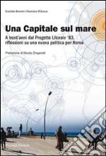 Una capitale sul mare. A trent'anni dal progetto litorale '83, riflessioni su una nuova politica per Roma libro