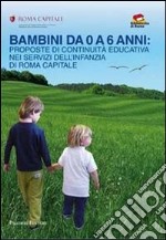 Bambini da 0 a 6 anni. Proposte di continuità educativa nei servizi dell'infanzia di Roma capitale libro