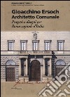 Gioacchino Ersoch architetto comunale. Progetti e disegni per Roma ca pitale d'Italia. Ediz. illustrata libro