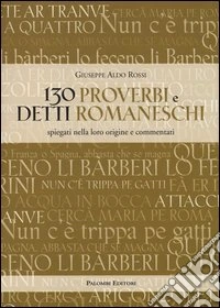 130 proverbi e detti romaneschi. Spiegati nella loro origine e commentati