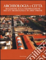 Archeologia e città. Riflessioni sulla valorizzazione dei siti archeologici in aree urbane libro