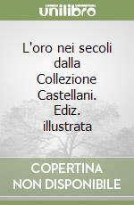 L'oro nei secoli dalla Collezione Castellani. Ediz. illustrata libro