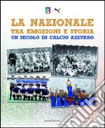 La Nazionale tra emozioni e storia. Un secolo di calcio azzurro. Ediz. illustrata libro