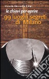 Le chiavi per aprire 99 luoghi segreti di Milano libro