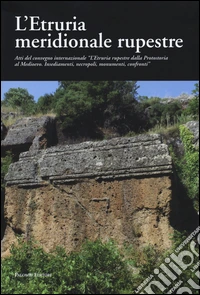 L'Etruria meridionale rupestre. Atti del Convegno internazionale «L'Etruria rupestre dalla protostoria al Medioevo. Insediamenti, necropoli, monumenti, confronti» libro