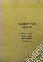 Azioni antiche. Opere e libri. Catalogo della mostra (Roma, 11 marzo-7 giugno 2015). Ediz. illustrata libro