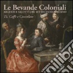 Le bevande coloniali. Argenti e salotti del Settecento italiano. Tè, caffè e cioccolato. Ediz. illustrata libro