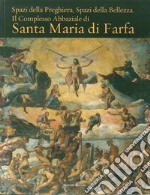 Spazi della preghiera. Spazi della bellezza. Il complesso abbaziale di Santa Maria di Farfa. Ediz. illustrata libro