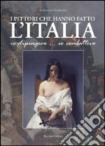 I pittori che hanno fatto l'Italia. Io dipingevo... io combattevo libro