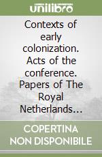 Contexts of early colonization. Acts of the conference. Papers of The Royal Netherlands Institute in Rome. Vol. 1 libro
