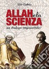 Allah e la scienza. Un dialogo impossibile? libro