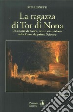 La ragazza di Tor di Nona. Una storia di donne, arte e vita violenta nella Roma del primo Seicento libro