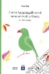 Come i pappagalli verdi sono arrivati a Roma e altre storie libro