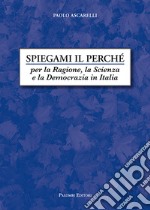 Spiegami il perché. Per la ragione, la scienza e la democrazia in Italia