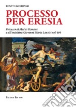 Processo per eresia. Processo ai Medici Romani e all'archiatra Giovanni Maria Lancisi nel '600 libro