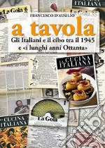 A tavola. Gli italiani e il cibo tra il 1945 e «i lunghi anni `80» libro usato