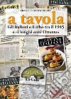 A tavola. Gli italiani e il cibo tra il 1945 e «i lunghi anni '80» libro