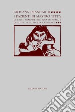 I pazienti di Mastro Titta. Le false memorie del boia di Roma e qualche vera storia criminale