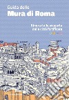 Guida delle mura di Roma. Itinerari alla scoperta della città fortificata libro