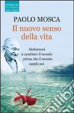 Il nuovo senso della vita. Aiutiamoci a cambiare il mondo prima che il mondo cambi noi libro