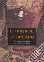 Il Signore di Milano. Il romanzo della vita di Ludovico il Moro libro