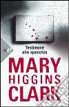 Testimone allo specchio libro di Higgins Clark Mary