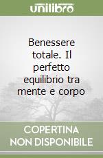 Benessere totale. Il perfetto equilibrio tra mente e corpo libro