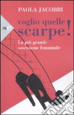 Voglio quelle scarpe! La più grande ossessione femminile libro